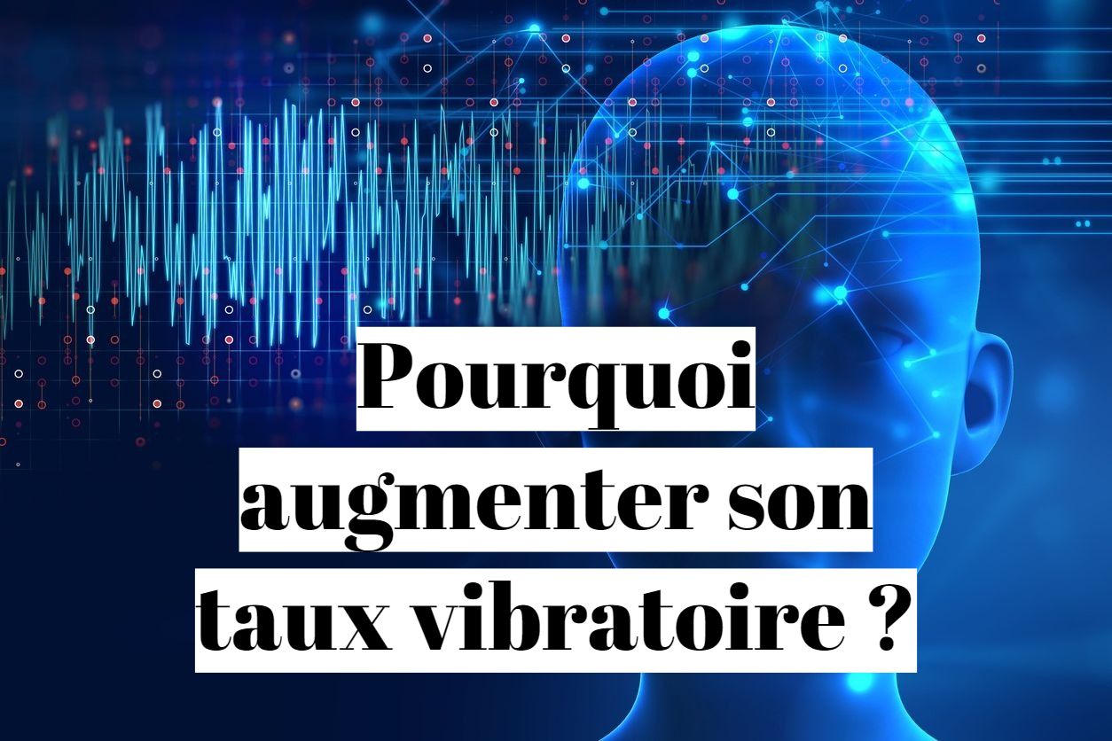 Pourquoi Faut Il Augmenter Son Taux Vibratoire