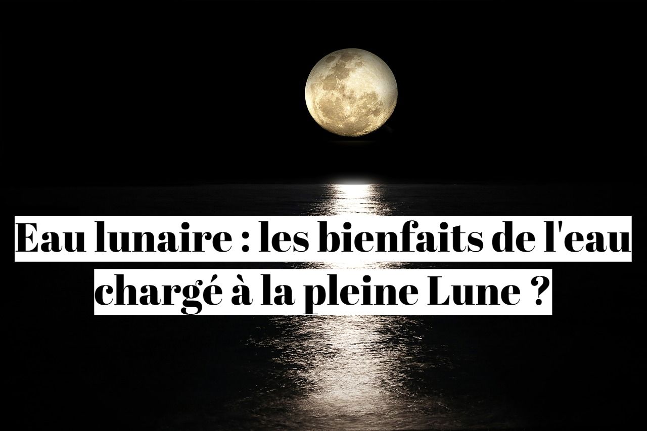 Eau Lunaire Les Bienfaits De L Eau Charge A La Pleine Lune